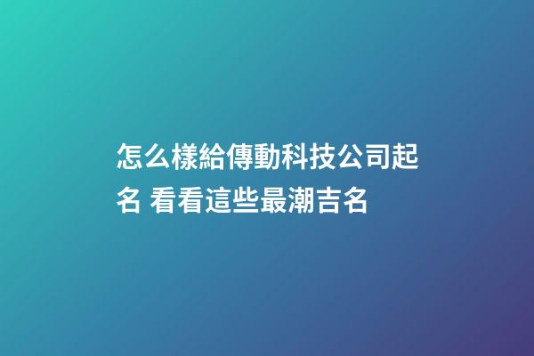 怎么樣給傳動科技公司起名 看看這些最潮吉名-第1張-公司起名-玄機派